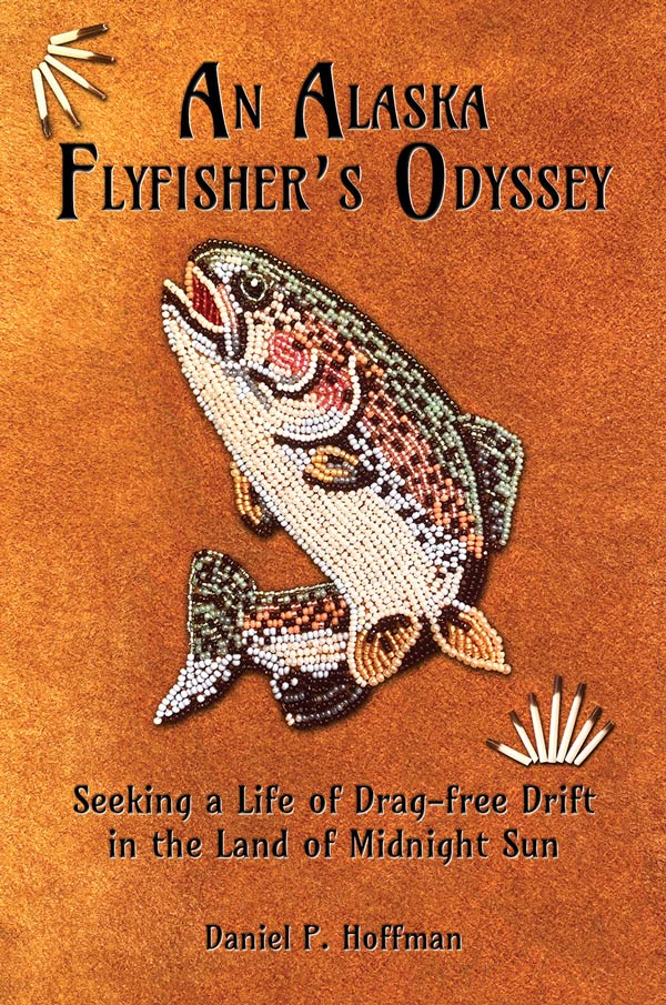 An Alaska Flyfisher’s Odyssey: Seeking a Life of Drag-Free Drift in the Land of the Midnight Sun Book Cover