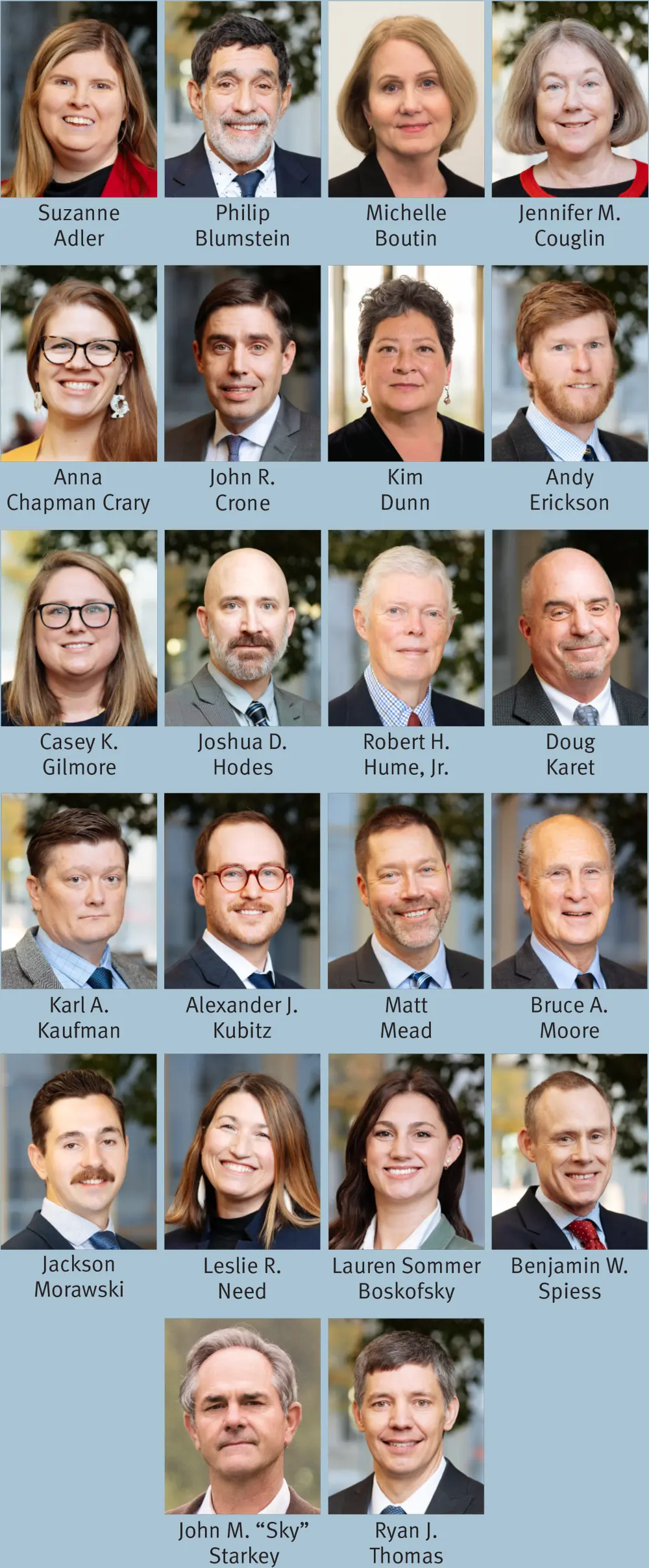 Row one: headshots of Suzanne Adler, Philip Blumstein, Michelle Boutin, Jennifer M. Couglin; Row two: headshots of Anna Chapman Crary, John R. Crone, Kim Dunn, Andy Erickson; Row three: headshots of Casey K. Gilmore, Joshua D. Hodes, Robert H. Hume, Jr., Doug Karet; Row four: headshots of Karl A. Kaufman, Alexander J. Kubitz, Matt Mead, Bruce A. Moore; Row five: headshots of Jackson Morawski, Leslie R. Need, Lauren Sommer Boskofsky, Benjamin W. Spiess; Row six: headshots of John M. “Sky” Starkey, Ryan J. Thomas