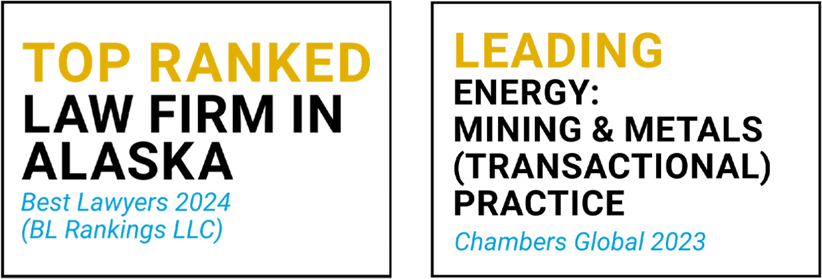 2024 Top Ranked Law Firm in Alaska by Best Lawyers; 2023 Leading Energy: Mining & Metals (Transactional) Practice by Chambers Global boxes