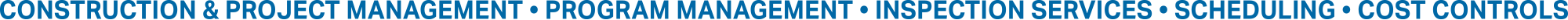 Construction & Project Management • Program Management • Inspection Services • Scheduling • Cost Controls