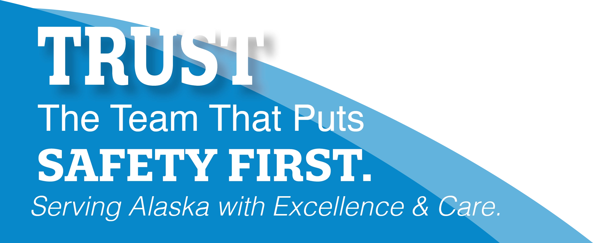 Trust The Team That Puts Safety First. Serving Alaska with Excellence & Care.