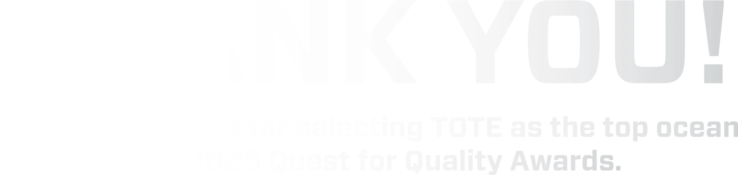 THANK YOU! To our customers for selecting TOTE as the top ocean carrier in the 2025 Quest for Quality Awards. typography