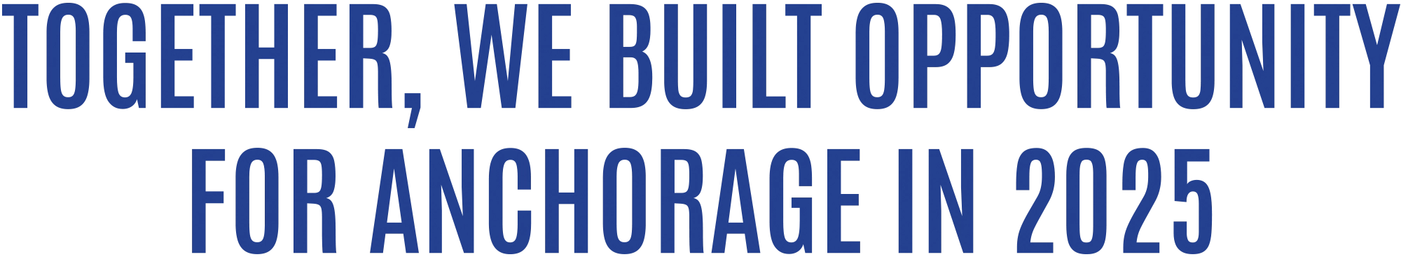 TOGETHER, WE BUILT OPPORTUNITY FOR ANCHORAGE IN 2025